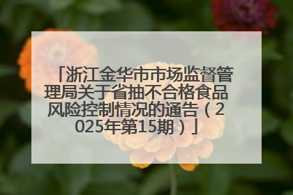 浙江金华市市场监督管理局关于省抽不合格食品风险控制情况的通告（2025年第15期）