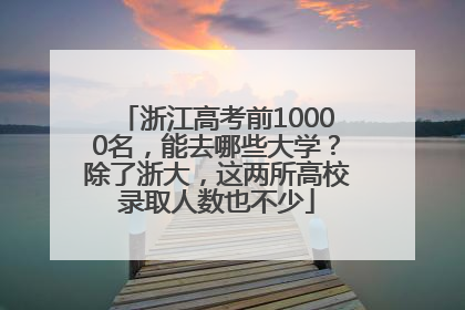 浙江高考前10000名，能去哪些大学？除了浙大，这两所高校录取人数也不少
