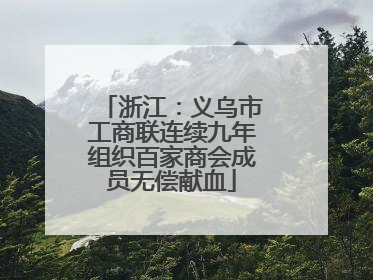 浙江：义乌市工商联连续九年组织百家商会成员无偿献血