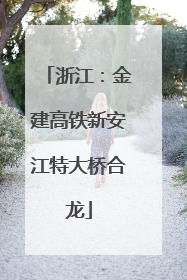 浙江：金建高铁新安江特大桥合龙