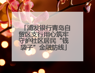 浦发银行青岛自贸区支行用心筑牢守护社区居民“钱袋子”金融防线