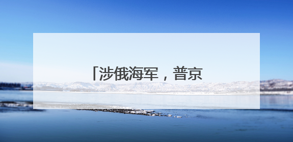 涉俄海军，普京“首次批准”