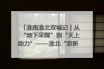 淮南淮北双城记｜从“地下采煤”到“天上助力”——淮北“双新”产业突围记