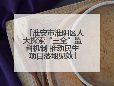 淮安市淮阴区人大探索“三全”监督机制 推动民生项目落地见效