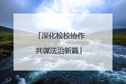 深化检校协作 共谋法治新篇