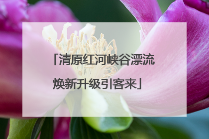 清原红河峡谷漂流焕新升级引客来