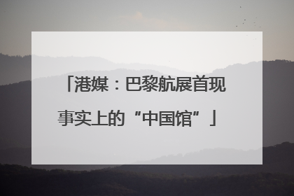 港媒：巴黎航展首现事实上的“中国馆”