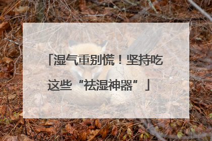 湿气重别慌！坚持吃这些“祛湿神器”