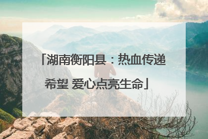 湖南衡阳县：热血传递希望 爱心点亮生命