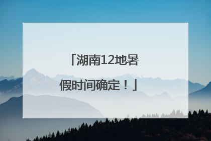 湖南12地暑假时间确定！