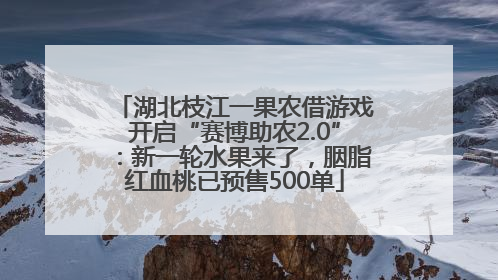 湖北枝江一果农借游戏开启“赛博助农2.0”：新一轮水果来了，胭脂红血桃已预售500单