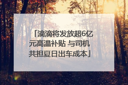 滴滴将发放超6亿元高温补贴 与司机共担夏日出车成本