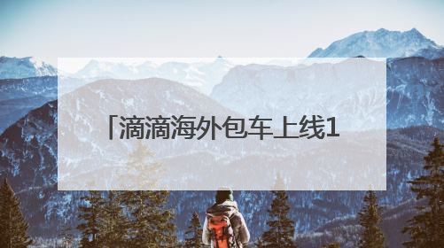 滴滴海外包车上线11国26城 端午国内包车低至7.5折
