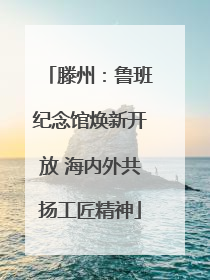 滕州：鲁班纪念馆焕新开放 海内外共扬工匠精神
