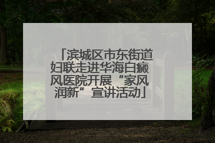 滨城区市东街道妇联走进华海白癜风医院开展“家风润新”宣讲活动