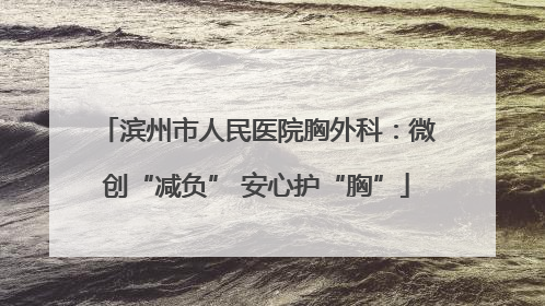 滨州市人民医院胸外科：微创“减负” 安心护“胸”
