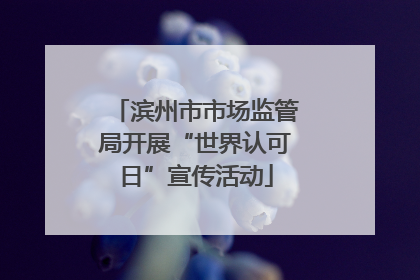 滨州市市场监管局开展“世界认可日”宣传活动