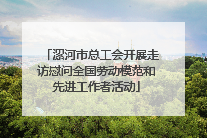 漯河市总工会开展走访慰问全国劳动模范和先进工作者活动