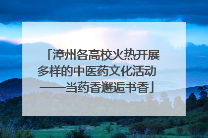 漳州各高校火热开展多样的中医药文化活动——当药香邂逅书香