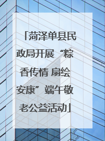 菏泽单县民政局开展“粽香传情 扇绘安康”端午敬老公益活动