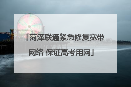 菏泽联通紧急修复宽带网络 保证高考用网