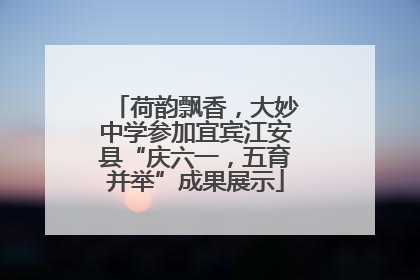 荷韵飘香，大妙中学参加宜宾江安县“庆六一，五育并举”成果展示