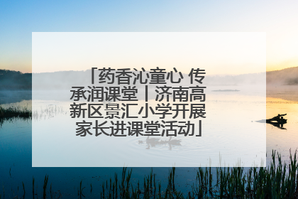 药香沁童心 传承润课堂丨济南高新区景汇小学开展家长进课堂活动