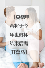 莫德里奇将于今年世俱杯结束后离开皇马