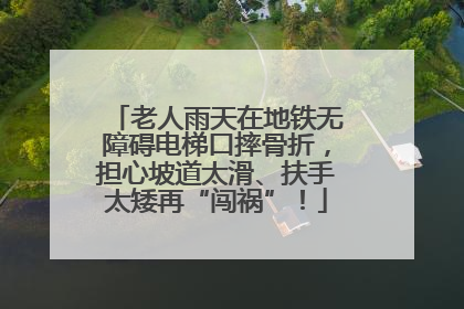 老人雨天在地铁无障碍电梯口摔骨折，担心坡道太滑、扶手太矮再“闯祸”！