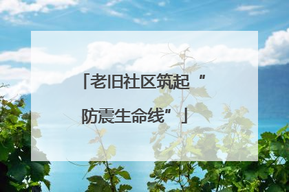 老旧社区筑起“防震生命线”