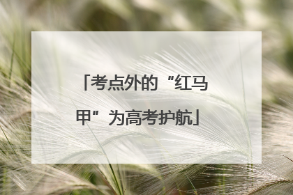 考点外的“红马甲”为高考护航
