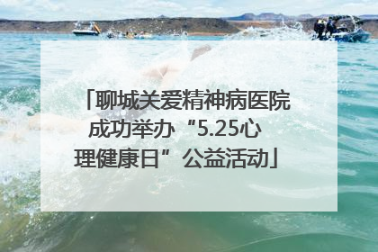 聊城关爱精神病医院成功举办“5.25心理健康日”公益活动