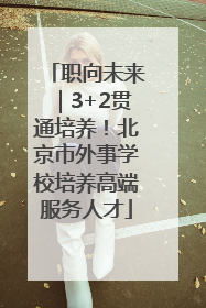 职向未来｜3+2贯通培养！北京市外事学校培养高端服务人才