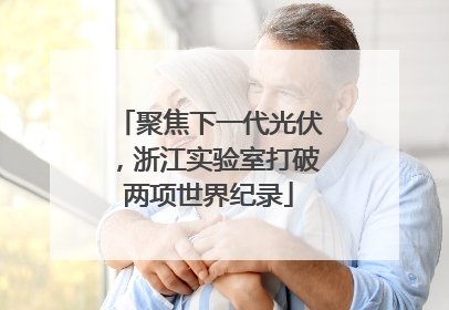 聚焦下一代光伏，浙江实验室打破两项世界纪录