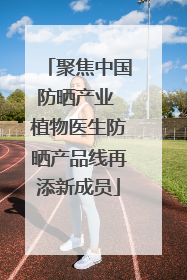聚焦中国防晒产业 植物医生防晒产品线再添新成员