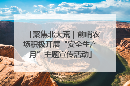 聚焦北大荒｜前哨农场积极开展“安全生产月”主题宣传活动