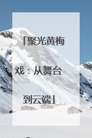 聚光黄梅戏：从舞台到云端