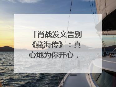 肖战发文告别《藏海传》：真心地为你开心，有这么多人懂你，导演回应“是否有第二季”