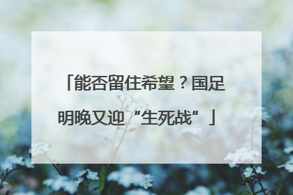 能否留住希望？国足明晚又迎“生死战”