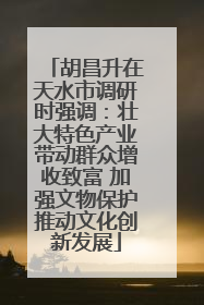 胡昌升在天水市调研时强调：壮大特色产业带动群众增收致富 加强文物保护推动文化创新发展