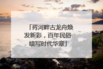 胥河畔古龙舟焕发新彩，百年民俗续写时代华章