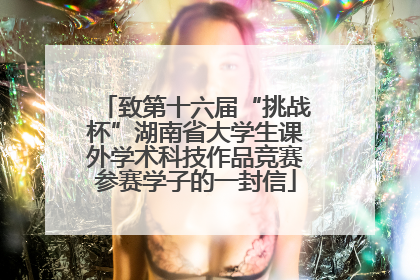 致第十六届“挑战杯”湖南省大学生课外学术科技作品竞赛参赛学子的一封信