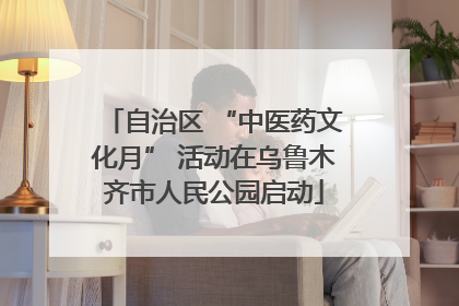 自治区 “中医药文化月” 活动在乌鲁木齐市人民公园启动
