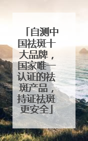 自测中国祛斑十大品牌，国家唯一认证的祛斑产品，持证祛斑更安全
