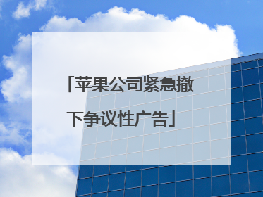 苹果公司紧急撤下争议性广告