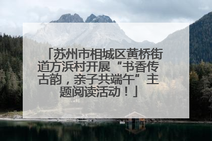 苏州市相城区黄桥街道方浜村开展“书香传古韵，亲子共端午”主题阅读活动！