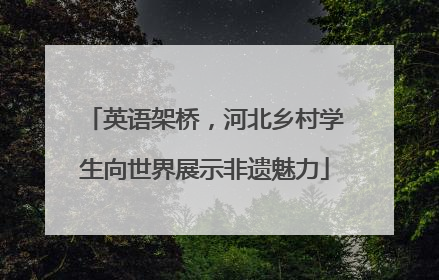 英语架桥，河北乡村学生向世界展示非遗魅力