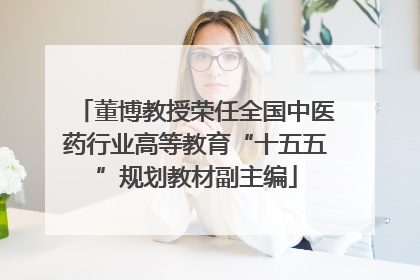 董博教授荣任全国中医药行业高等教育“十五五”规划教材副主编