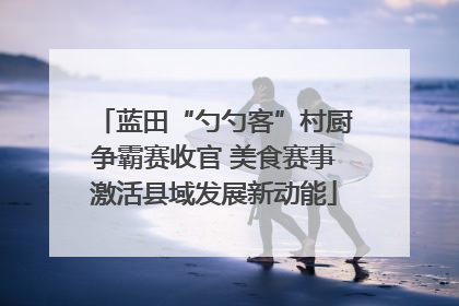 蓝田“勺勺客”村厨争霸赛收官 美食赛事激活县域发展新动能