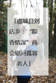 虞城县刘店乡：“粽香情深”商会慰问孤寡老人